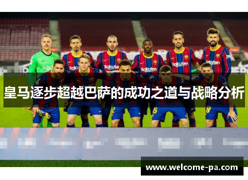 皇马逐步超越巴萨的成功之道与战略分析 皇马逐步超越巴萨的成功之道与战略分析