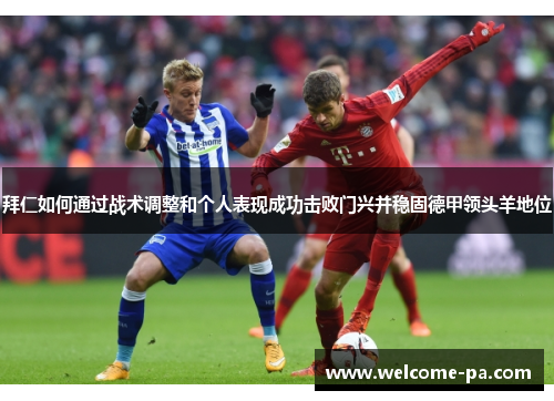 拜仁如何通过战术调整和个人表现成功击败门兴并稳固德甲领头羊地位 拜仁如何通过战术调整和个人表现成功击败门兴并稳固德甲领头羊地位