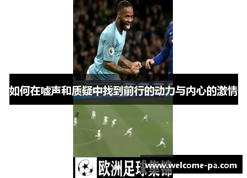 如何在嘘声和质疑中找到前行的动力与内心的激情 如何在嘘声和质疑中找到前行的动力与内心的激情