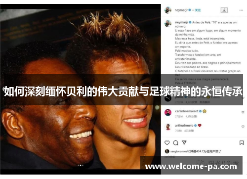 如何深刻缅怀贝利的伟大贡献与足球精神的永恒传承 如何深刻缅怀贝利的伟大贡献与足球精神的永恒传承