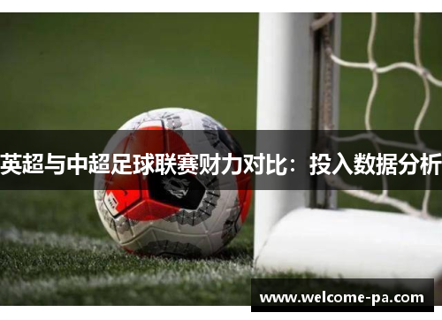 英超与中超足球联赛财力对比:投入数据分析 英超与中超足球联赛财力对比:投入数据分析