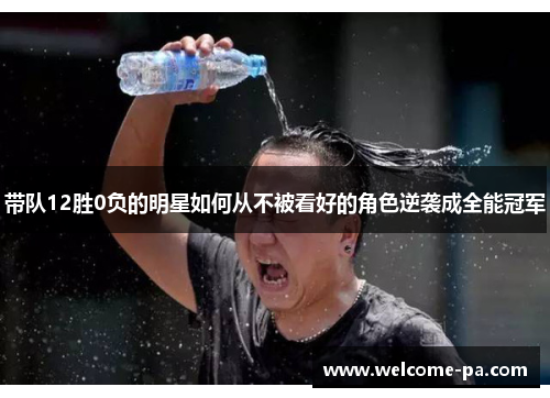 带队12胜0负的明星如何从不被看好的角色逆袭成全能冠军 带队12胜0负的明星如何从不被看好的角色逆袭成全能冠军