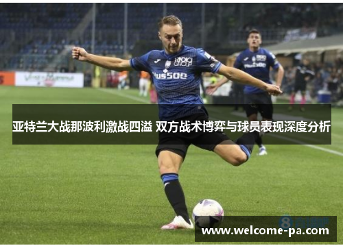 亚特兰大战那波利激战四溢 双方战术博弈与球员表现深度分析 亚特兰大战那波利激战四溢 双方战术博弈与球员表现深度分析