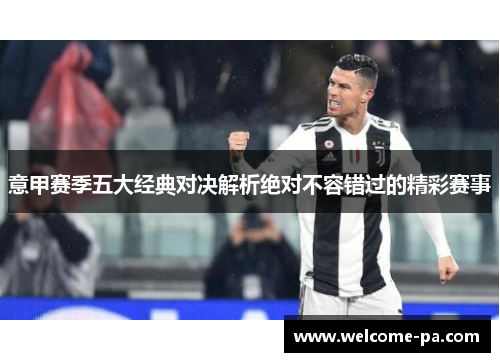 意甲赛季五大经典对决解析绝对不容错过的精彩赛事 意甲赛季五大经典对决解析绝对不容错过的精彩赛事