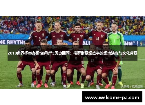 2018世界杯举办场馆解析与历史回顾:俄罗斯足坛盛事的场地演变与文化背景 2018世界杯举办场馆解析与历史回顾:俄罗斯足坛盛事的场地演变与文化背景