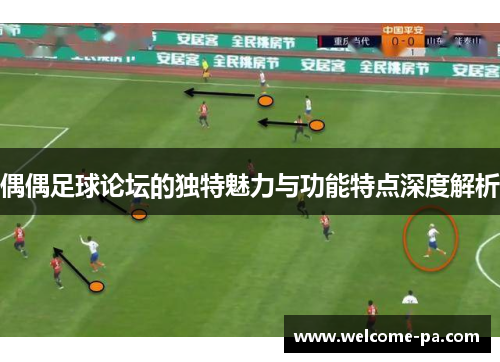 偶偶足球论坛的独特魅力与功能特点深度解析 偶偶足球论坛的独特魅力与功能特点深度解析