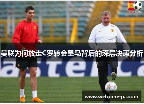 曼联为何放走C罗转会皇马背后的深层决策分析 曼联为何放走C罗转会皇马背后的深层决策分析