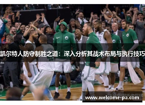 凯尔特人防守制胜之道:深入分析其战术布局与执行技巧 凯尔特人防守制胜之道:深入分析其战术布局与执行技巧