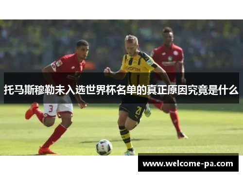 托马斯穆勒未入选世界杯名单的真正原因究竟是什么 托马斯穆勒未入选世界杯名单的真正原因究竟是什么