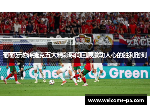 葡萄牙逆转捷克五大精彩瞬间回顾激动人心的胜利时刻 葡萄牙逆转捷克五大精彩瞬间回顾激动人心的胜利时刻
