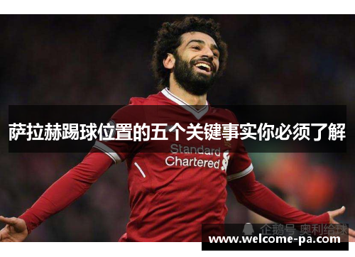 萨拉赫踢球位置的五个关键事实你必须了解 萨拉赫踢球位置的五个关键事实你必须了解