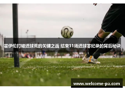 霍伊伦打破进球荒的关键之战 结束11场进球零纪录的背后秘诀