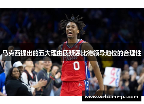 马克西提出的五大理由质疑恩比德领导地位的合理性