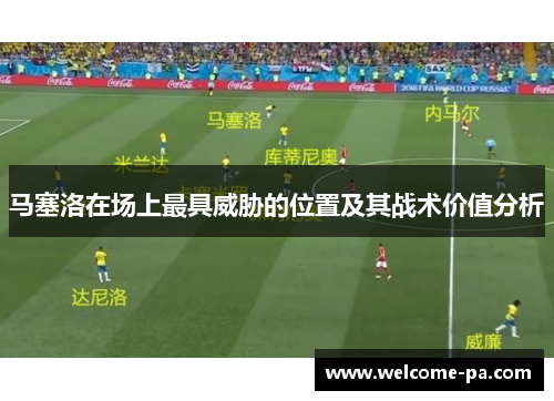 马塞洛在场上最具威胁的位置及其战术价值分析