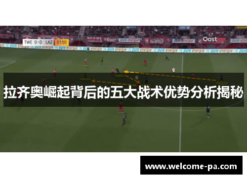 拉齐奥崛起背后的五大战术优势分析揭秘