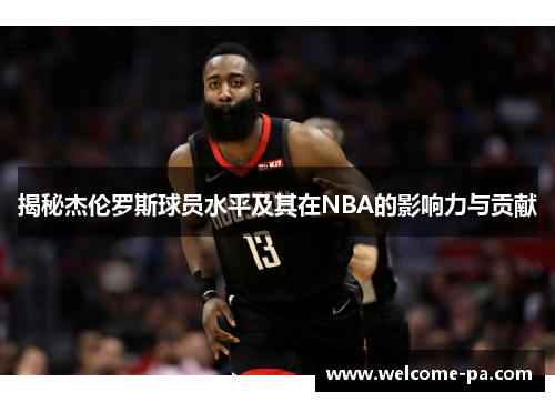 揭秘杰伦罗斯球员水平及其在NBA的影响力与贡献