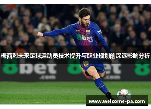 梅西对未来足球运动员技术提升与职业规划的深远影响分析