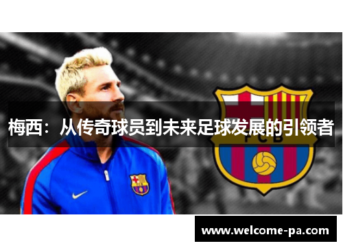 梅西:从传奇球员到未来足球发展的引领者 梅西:从传奇球员到未来足球发展的引领者