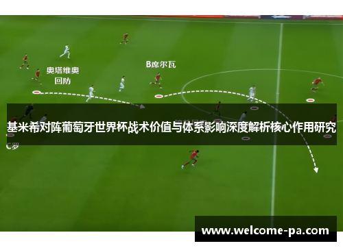 基米希对阵葡萄牙世界杯战术价值与体系影响深度解析核心作用研究