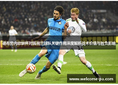 德布劳内欧联杯对阵荷兰球队关键作用深度解析战术价值与胜负影响 德布劳内欧联杯对阵荷兰球队关键作用深度解析战术价值与胜负影响