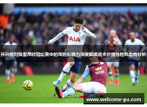 孙兴慜对阵里昂欧冠比赛中的攻防影响力深度解读战术价值与胜负走向分析 孙兴慜对阵里昂欧冠比赛中的攻防影响力深度解读战术价值与胜负走向分析