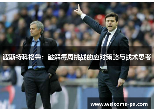 波斯特科格鲁：破解每周挑战的应对策略与战术思考