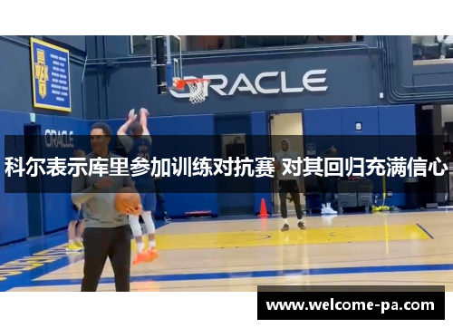 科尔表示库里参加训练对抗赛 对其回归充满信心