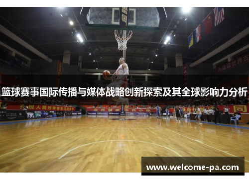篮球赛事国际传播与媒体战略创新探索及其全球影响力分析 篮球赛事国际传播与媒体战略创新探索及其全球影响力分析