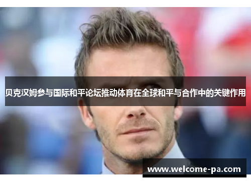 贝克汉姆参与国际和平论坛推动体育在全球和平与合作中的关键作用