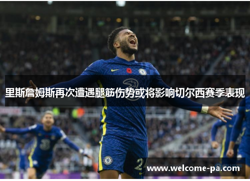 里斯詹姆斯再次遭遇腿筋伤势或将影响切尔西赛季表现