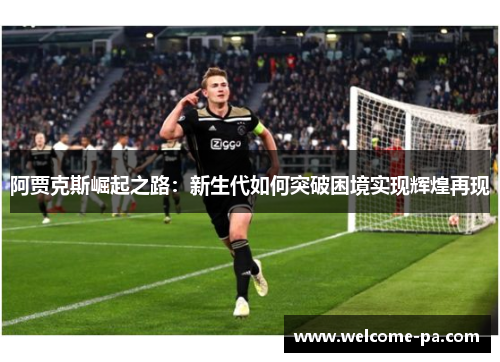 阿贾克斯崛起之路：新生代如何突破困境实现辉煌再现