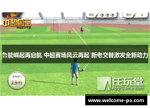 鲁能崛起再启航 中超赛场风云再起 新老交替激发全新动力