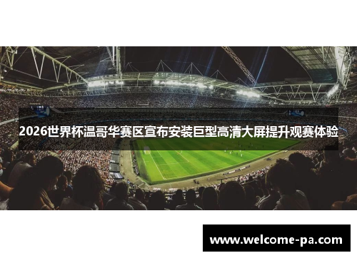 2026世界杯温哥华赛区宣布安装巨型高清大屏提升观赛体验