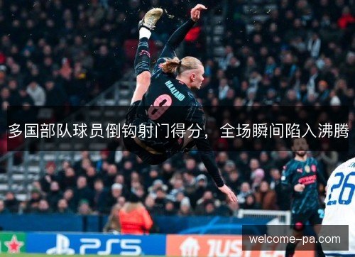 多国部队球员倒钩射门得分，全场瞬间陷入沸腾